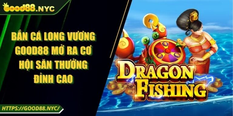 Bắn Cá Long Vương GOOD88 | Cơ hội săn thưởng đỉnh cao 9 Bắn Cá Long Vương GOOD88 Mở Ra Cơ Hội Săn Thưởng Đỉnh Cao