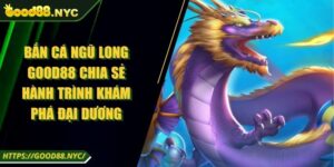 Bắn Cá Ngũ Long GOOD88 Chia Sẻ Hành Trình Khám Phá Đại Dương