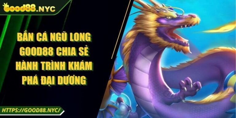 Bắn Cá Ngũ Long GOOD88 | Hành Trình Khám Phá Đại Dương 10 Bắn Cá Ngũ Long GOOD88 Chia Sẻ Hành Trình Khám Phá Đại Dương