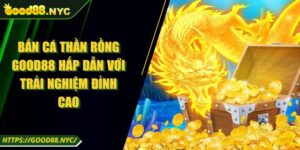 Bắn Cá Thần Rồng GOOD88 Hấp Dẫn Với Trải Nghiệm Đỉnh Cao