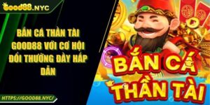 Bắn Cá Thần Tài GOOD88 Với Cơ Hội Đổi Thưởng Đầy Hấp Dẫn
