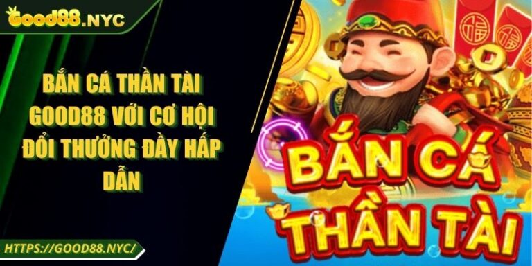 Bắn Cá Thần Tài GOOD88 | Cơ Hội Đổi Thưởng Đầy Hấp Dẫn 9 Bắn Cá Thần Tài GOOD88 Với Cơ Hội Đổi Thưởng Đầy Hấp Dẫn