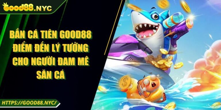 Bắn cá Tiên GOOD88 | Điểm đến lý tưởng cho người mê săn cá 3 Bắn Cá Tiên GOOD88 Điểm Đến Lý Tưởng Cho Người Đam Mê Săn Cá