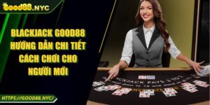 Blackjack GOOD88 Hướng Dẫn Chi Tiết Cách Chơi Cho Người Mới