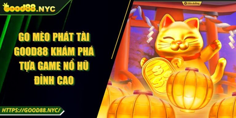 Go Mèo Phát Tài GOOD88 | Tựa Game Nổ Hũ Siêu Đỉnh Cao 7 Go Mèo Phát Tài GOOD88 Khám Phá Tựa Game Nổ Hũ Đỉnh Cao
