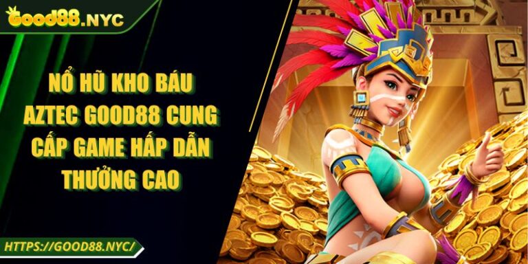 Nổ Hũ Kho Báu Aztec GOOD88 | Game Hấp Dẫn Thưởng Cao 3 Nổ Hũ Kho Báu Aztec GOOD88 Cung Cấp Game Hấp Dẫn Thưởng Cao
