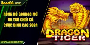 Rồng Hổ GOOD88 Mở Ra Trò Chơi Cá Cược Đỉnh Cao 2024
