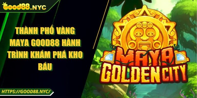 Thành Phố Vàng Maya GOOD88 | Hành Trình Khám Phá Kho Báu 8 Thành Phố Vàng Maya GOOD88 Hành Trình Khám Phá Kho Báu