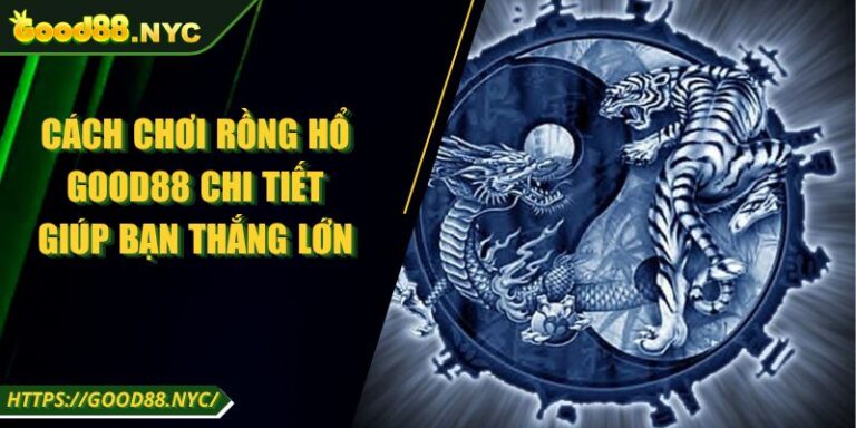 Cách Chơi Rồng Hổ Good88 Chi Tiết Giúp Bạn Thắng Lớn 5 Cách Chơi Rồng Hổ Good88 Chi Tiết Giúp Bạn Thắng Lớn