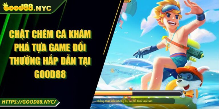 Chặt Chém Cá Khám Phá Tựa Game Đổi Thưởng Hấp Dẫn Tại GOOD88 4 Chặt Chém Cá Khám Phá Tựa Game Đổi Thưởng Hấp Dẫn Tại GOOD88