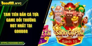 Tam Tiên Bắn Cá Tựa Game Đổi Thưởng Hot Nhất Tại Good88