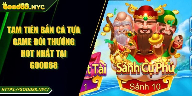 Tam Tiên Bắn Cá Tựa Game Đổi Thưởng Hot Nhất Tại Good88 5 Tam Tiên Bắn Cá Tựa Game Đổi Thưởng Hot Nhất Tại Good88